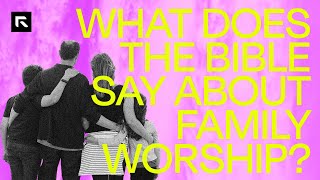 What Does the Bible Say About Family Worship?