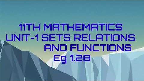 11TH MATHEMATICS  UNIT-1 SETS RELATIONS AND FUNCTIONS  Eg 1.28
