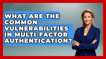 What Are The Common Vulnerabilities In Multi-Factor Authentication? - Tactical Warfare Experts