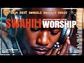 UPLIFTING SWAHILI WORSHIP MIX OF ALL TIME | 1  HOUR OF  NONSTOP WORSHIP GOSPEL MIX  | BLESSED MELODY