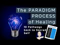 The PARADIGM PROCESS of Healing - 10 Pathways back to Sacred Self