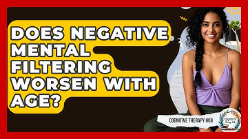 Does Negative Mental Filtering Worsen With Age? - Cognitive Therapy Hub