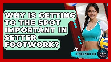 Why Is Getting To The Spot Important In Setter Footwork? - The Volleyball Hub