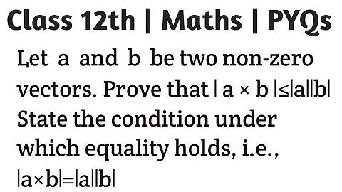 Let  a  and  b  be two non-zero vectors. Prove that ∣ a × b ∣≤∣ a ∣∣ b ∣.State the condition under w