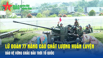 Lữ đoàn 77, Quân khu 7 nâng cao chất lượng huấn luyện, bảo vệ vững chắc bầu trời Tổ quốc