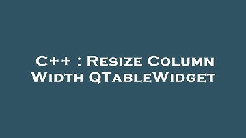 C++ : Resize Column Width QTableWidget