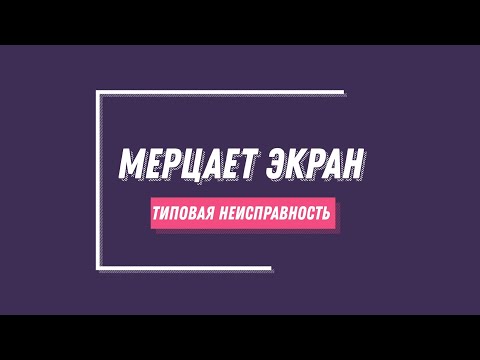 Типовая неисправность- Мерцает экран