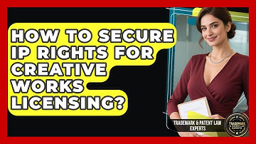 How To Secure IP Rights For Creative Works Licensing? - Trademark and Patent Law Experts
