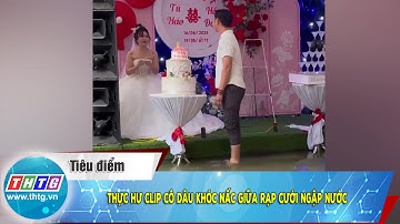 Thực hư clip cô dâu khóc nấc giữa rạp cưới ngập nước