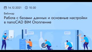 «Работа с базами данных и основные настройки nanoCAD BIM Отопление 21», 14.12.2021г.