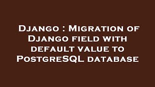 Django : Migration of Django field with default value to PostgreSQL database