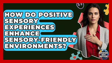 How Do Positive Sensory Experiences Enhance Sensory-friendly Environments? - Answers About Autism