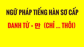 NGỮ PHÁP TIẾNG HÀN SƠ CẤP - CẤU TRÚC DANH TỪ + 만   (CHỈ ... THÔI)