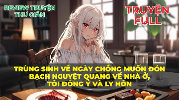 FULL | TRÙNG SINH VỀ NGÀY CHỒNG MUỐN ĐÓN BẠCH NGUYỆT QUANG VỀ NHÀ Ở, TÔI ĐỒNG Ý VÀ LY HÔN