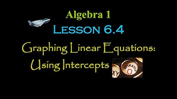 Alg 1: Lesson 6.4: Graphing Linear Equations: Using Intercepts