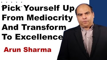 Pick Yourself Up From Mediocrity And Transform To Excellence | Arun Sharma