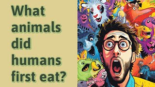 What animals did humans first eat?