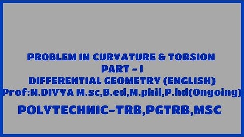 PROBLEM IN CURVATURE & TORSION PART – I DIFFERENTIAL GEOMETRY (ENGLISH) POLYTECHNIC-TRB,PGTRB,MSC