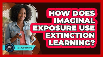 How Does Imaginal Exposure Use Extinction Learning? - Face Your Phobias