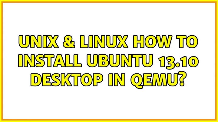 Unix & Linux: How to install Ubuntu 13.10 Desktop in QEMU? (3 Solutions!!)