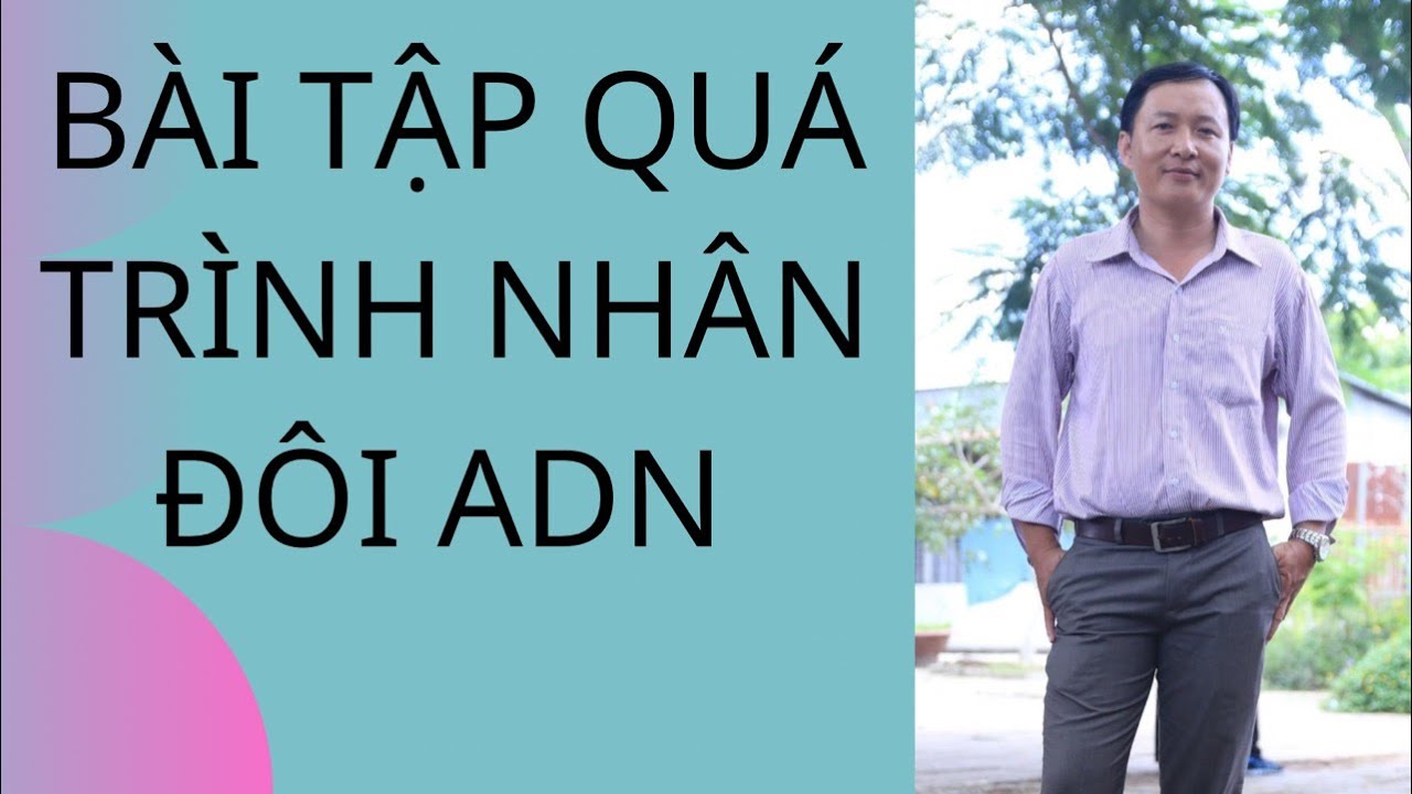 BÀI TẬP QUÁ TRÌNH NHÂN ĐÔI ADN THƯỜNG THI TRONG CÁC KỲ THI THPT QUỐC GIA