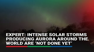 Expert: Intense solar storms producing aurora around the world are ‘not done yet’ | ABS-CBN News