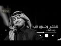 علمتني وشلون احب راشد الماجد Wishlon Aheeb Rashed Al Majed علمتني وشلون احب راشد الماجد Wishlon Aheeb Rashed Al Majed