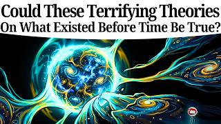 Could These Terrifying Theories On What Existed Before Time Be True?