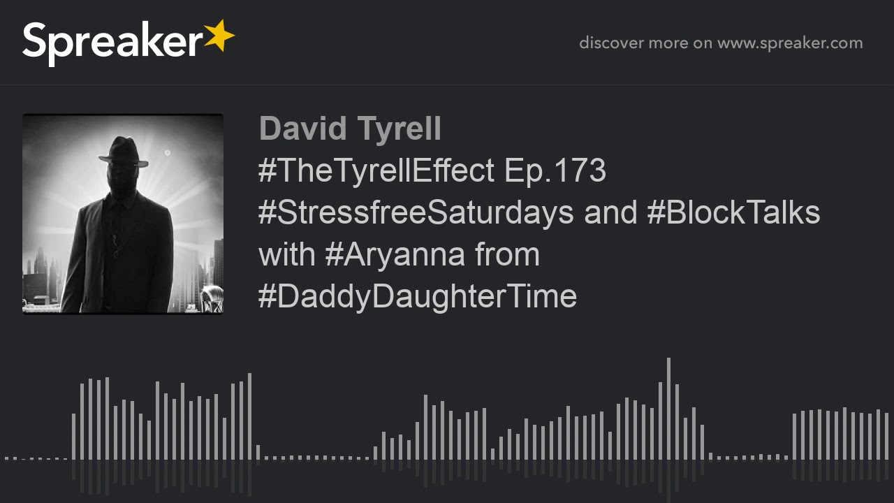 #TheTyrellEffect Ep.173 #StressfreeSaturdays and #BlockTalks with #Aryanna from #DaddyDaughterTime #TheTyrellEffect Ep.173 #StressfreeSaturdays and #BlockTalks with #Aryanna from #DaddyDaughterTime