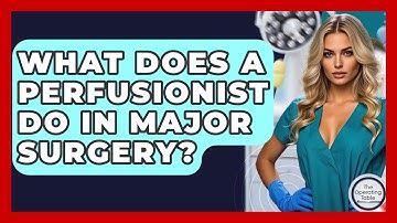 What Does A Perfusionist Do In Major Surgery? - The Operating Table