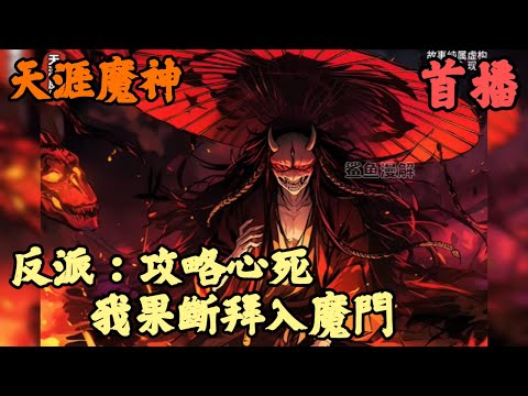 【重生.反派】🔥《首播》💥【反派：攻略心死，我果斷拜入魔門】天涯魔神 1-57章節 我本是全宗唯一有望成帝的練武奇才，卻在功法大成之日自斬修為淪為廢人，只因前世我為人族，