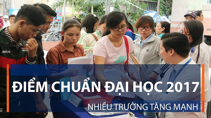 Danh sách điểm chuẩn các trường đại học 2017 năm 2022