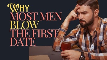 Why Most MEN BLOW the FIRST DATE: Are you your own worst enemy?