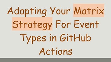 Adapting Your Matrix Strategy For Event Types in GitHub Actions