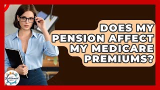 Does My Pension Affect My Medicare Premiums? - Get Retirement Help