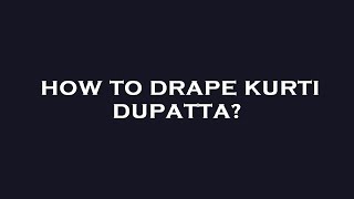 How to drape kurti dupatta?