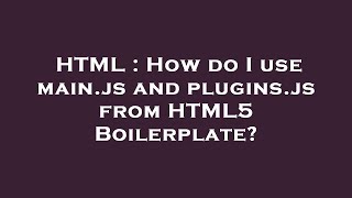 HTML : How do I use main.js and plugins.js from HTML5 Boilerplate