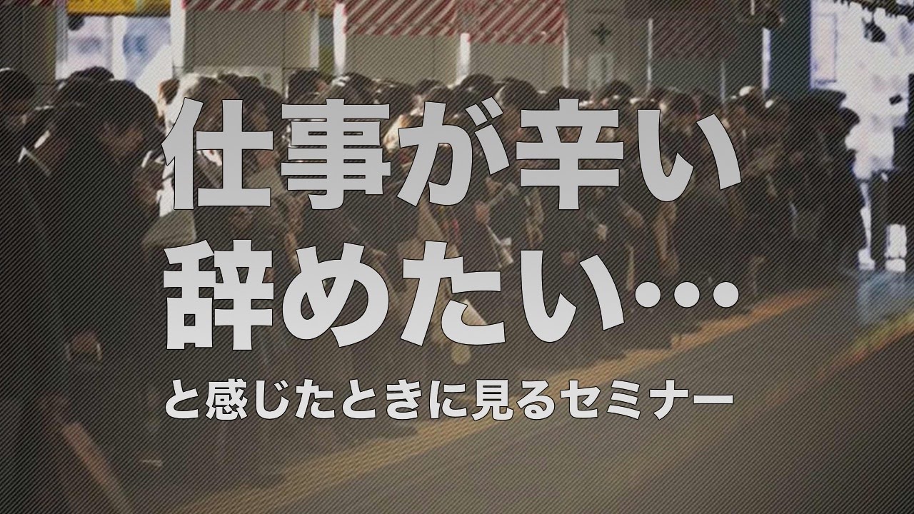 仕事が辛い 辞めたい と感じたときに見るセミナー Youtube 仕事が辛い 辞めたい と感じたときに見るセミナー Youtube