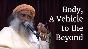 Body, A Vehicle to the Beyond | Sadhguru