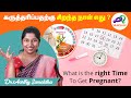 கருத்தரிப்பதற்கு சிறந்த நாள் எது ? What is the right Time To Get Pregnant ? Dr. Aarthy Sumaldha
