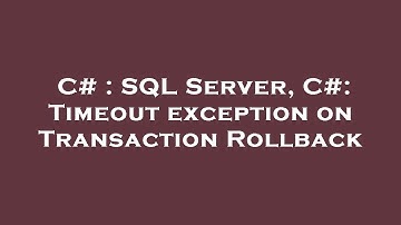 C# : SQL Server, C#: Timeout exception on Transaction Rollback