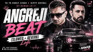 Angreji Beat (Slowed   Reverb) 🎧 | Yo Yo Honey Singh & Gippy Grewal | NAWAB Lofi