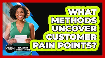 What Methods Uncover Customer Pain Points?