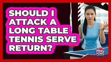 Should I Attack a Long Table Tennis Serve Return?