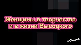 Женщины в творчестве и в жизни Высоцкого.