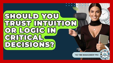 Should You Trust Intuition Or Logic In Critical Decisions? - The Time Management Pro