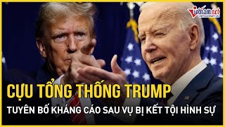 Cựu Tổng thống Donald Trump chỉ trích ông Biden, tuyên bố kháng cáo sau vụ bị kết tội hình sự