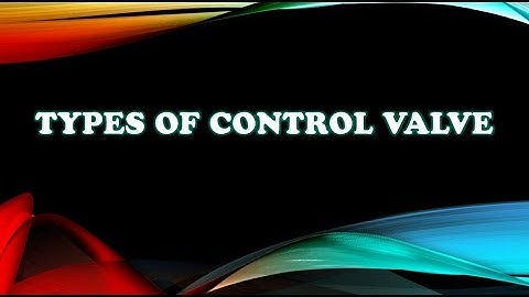 Control valve  classification | Based on Linear & Rotary.