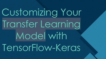 Customizing Your Transfer Learning Model with TensorFlow-Keras