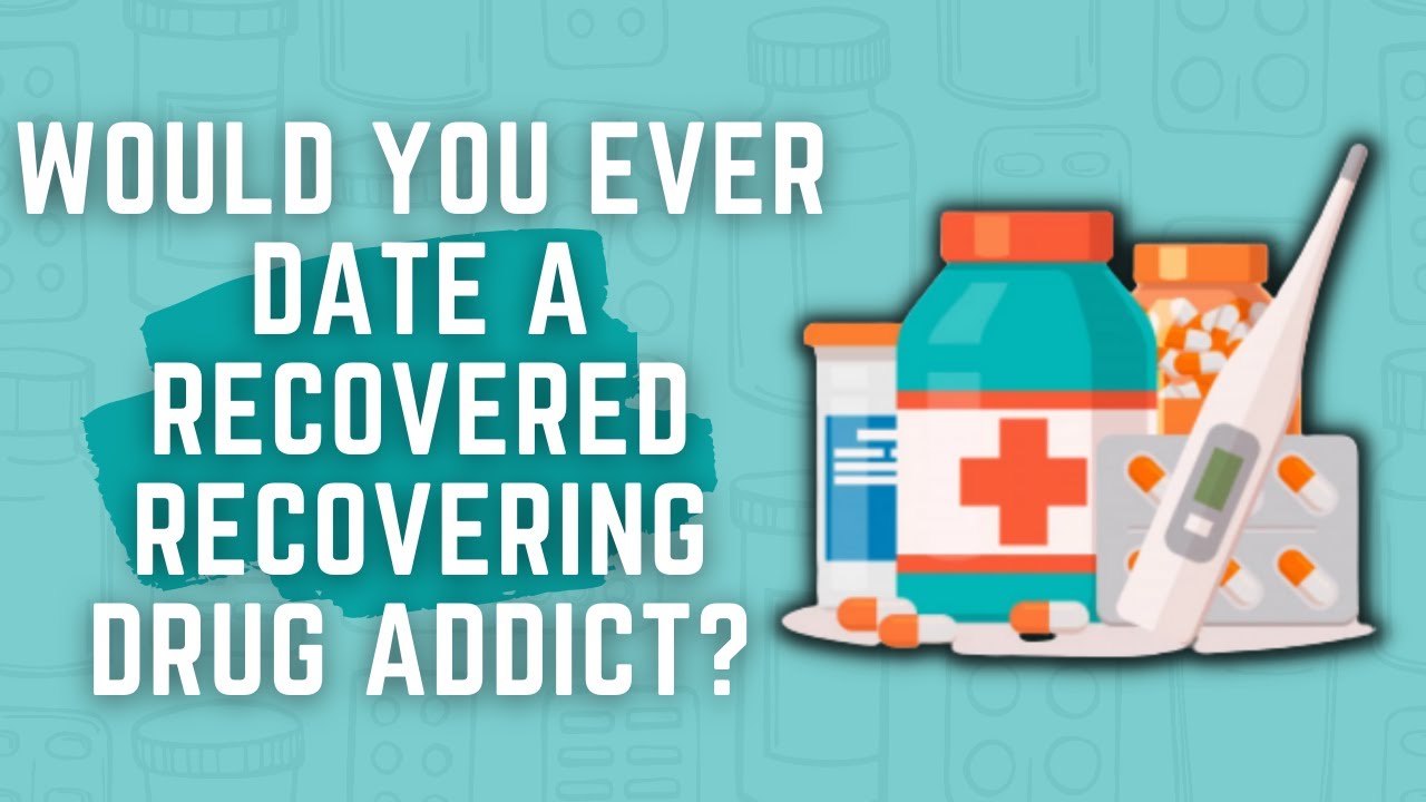Would You Ever Date A Recovered Recovering Drug Addict?